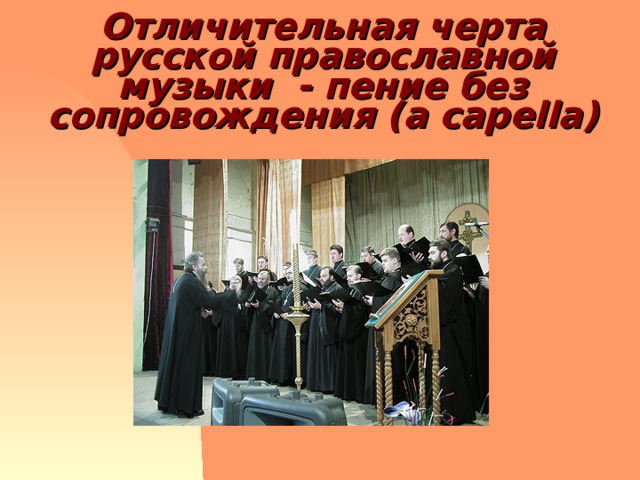 Отличительная черта русской православной музыки - пение без сопровождения ( a capella) 