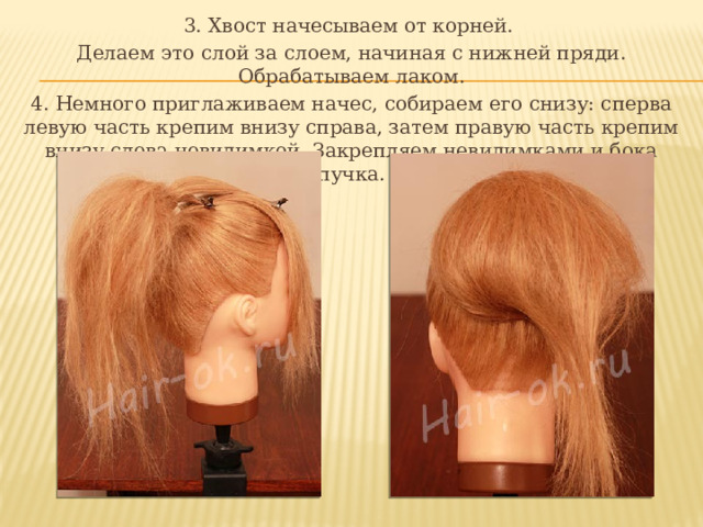 3. Хвост начесываем от корней. Делаем это слой за слоем, начиная с нижней пряди. Обрабатываем лаком. 4. Немного приглаживаем начес, собираем его снизу: сперва левую часть крепим внизу справа, затем правую часть крепим внизу слева невидимкой. Закрепляем невидимками и бока пучка. 