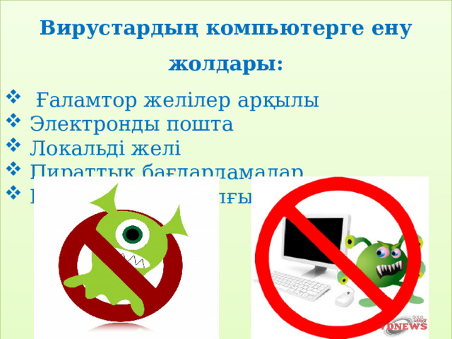 Вирустардың компьютерге ену жолдары:  Ғаламтор желілер арқылы  Электронды пошта  Локальді желі  Пираттық бағдарламалар  Есте сақтау құрылғылары 