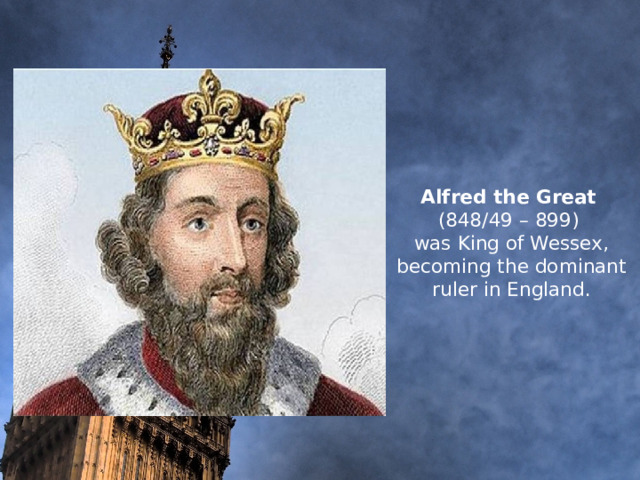          Alfred the Great   (848/49 – 899)  was King of Wessex,  becoming the dominant  ruler in England.        