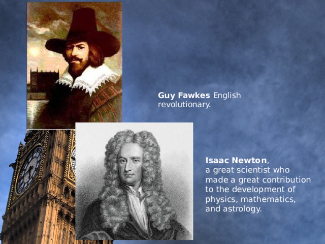             Guy Fawkes English revolutionary.               Isaac Newton , a great scientist who made a great contribution to the development of physics, mathematics, and astrology.            