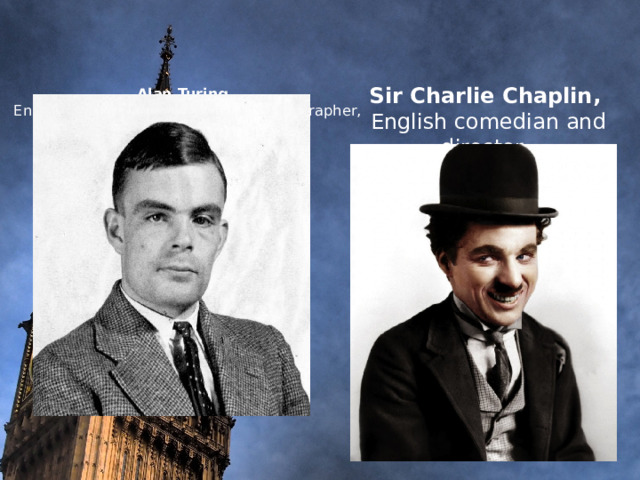          Sir Charlie Chaplin,  Alan Turing ,  English mathematician, logician, cryptographer, pioneer of computerization.            English comedian and director. 
