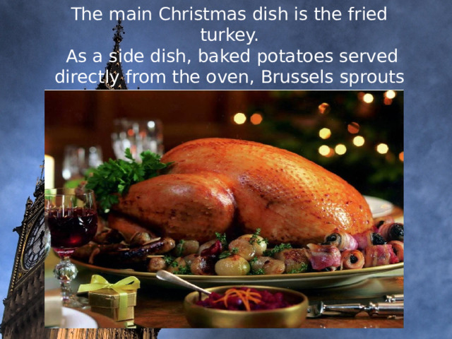     The main Christmas dish is the fried turkey.  As a side dish, baked potatoes served directly from the oven, Brussels sprouts with cheese, egg and bacon, fresh or baked vegetables are common.                 