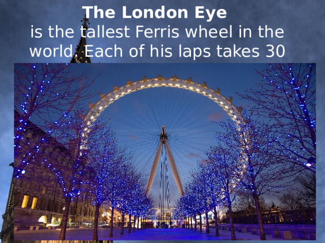     The London Eye is the tallest Ferris wheel in the world. Each of his laps takes 30 minutes.                 