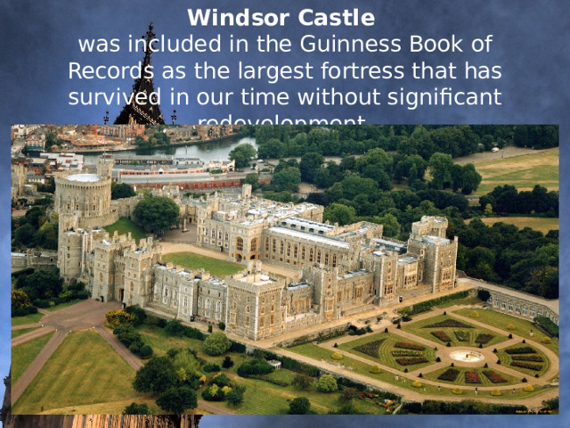     Windsor Castle was included in the Guinness Book of Records as the largest fortress that has survived in our time without significant redevelopment.                 