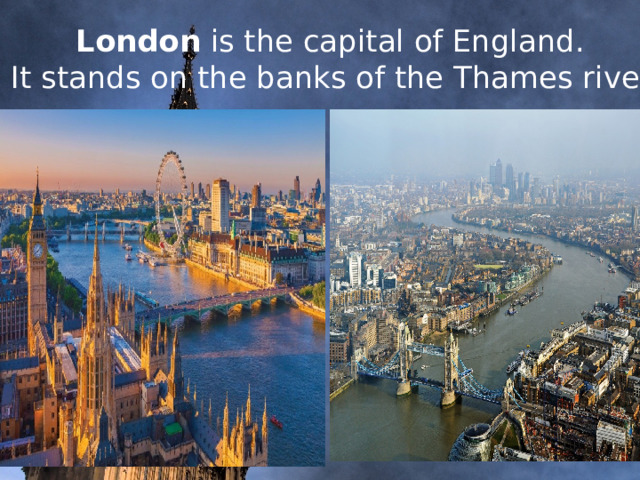 London is the capital of England.  It stands on the banks of the Thames river.     