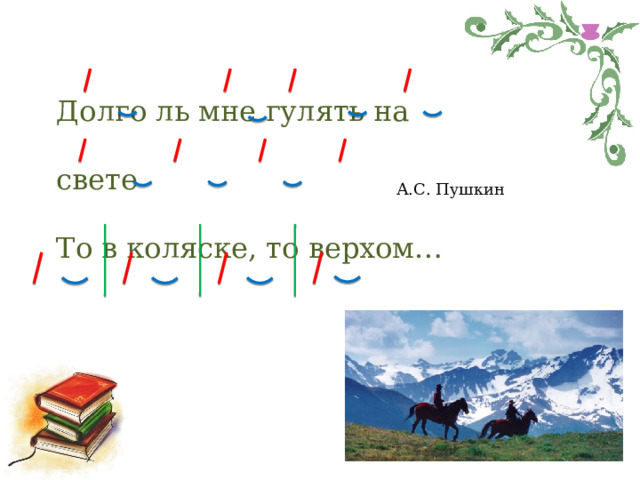 Долго ль мне гулять на свете  То в коляске, то верхом…   А.С. Пушкин 
