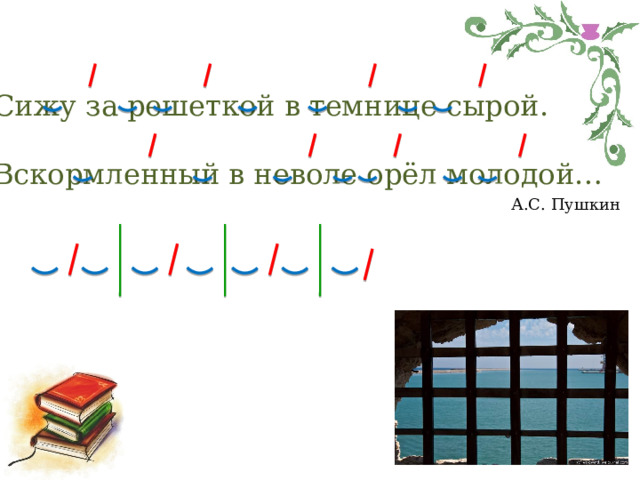Сижу за решеткой в темнице сырой. Вскормленный в неволе орёл молодой… А.С. Пушкин 