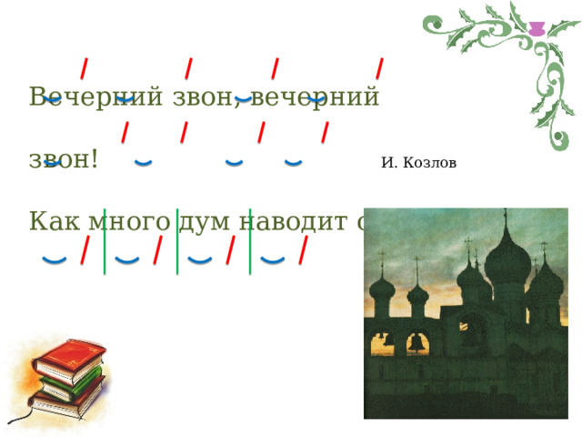 Вечерний звон, вечерний звон! Как много дум наводит он. И. Козлов 
