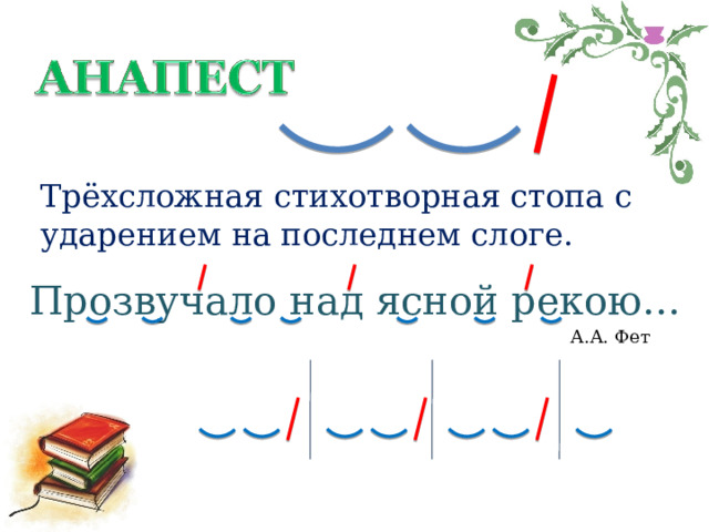 Трёхсложная стихотворная стопа с ударением на последнем слоге. Прозвучало над ясной рекою… А.А. Фет 