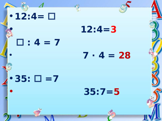12:4=    12:4= 3    : 4 = 7  7 · 4 = 28  35:  =7  35:7= 5    