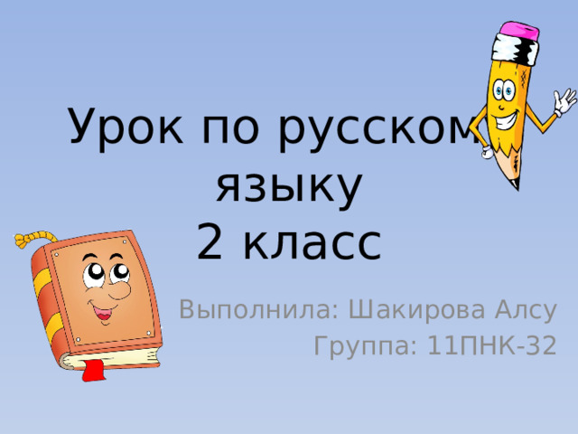 Урок по русскому языку  2 класс Выполнила: Шакирова Алсу Группа: 11ПНК-32 