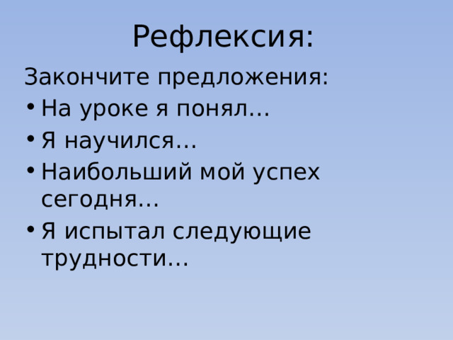 Рефлексия: Закончите предложения: На уроке я понял… Я научился… Наибольший мой успех сегодня… Я испытал следующие трудности… 