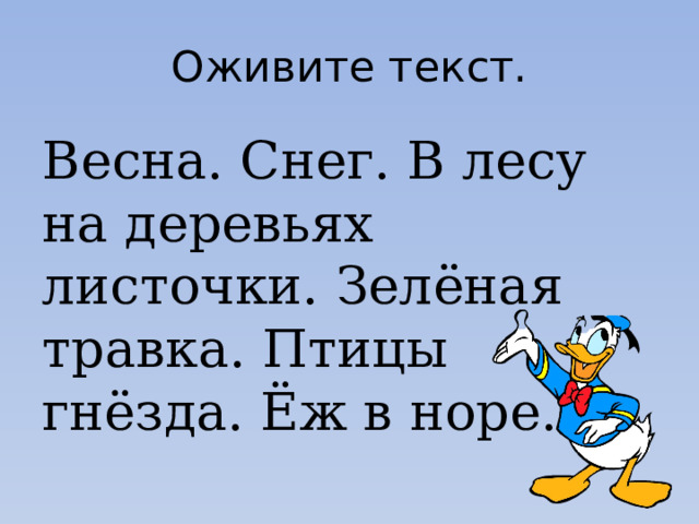 Оживите текст. Весна. Снег. В лесу на деревьях листочки. Зелёная травка. Птицы гнёзда. Ёж в норе. 