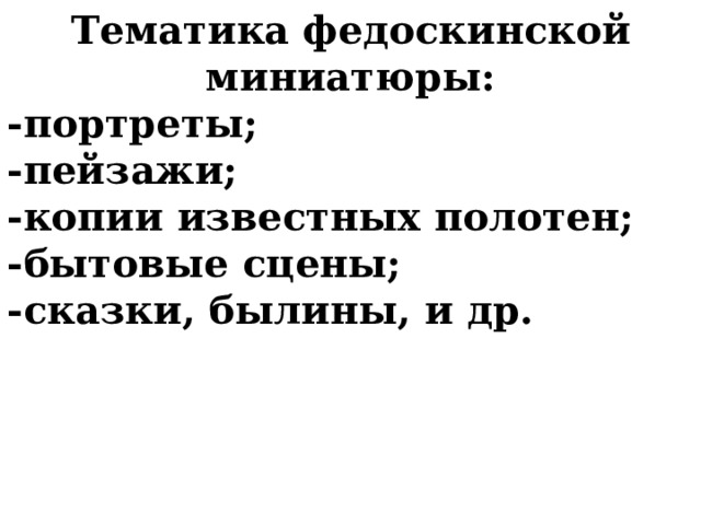 Тематика федоскинской миниатюры: -портреты; -пейзажи; -копии известных полотен; -бытовые сцены; -сказки, былины, и др.  