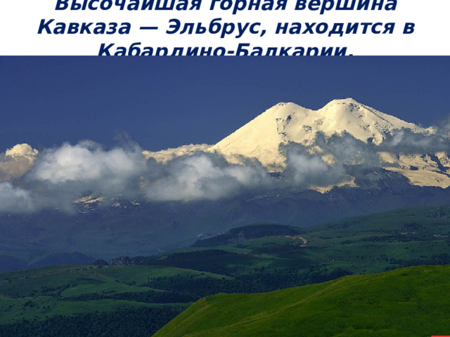 Высочайшая горная вершина Кавказа — Эльбрус, находится в Кабардино-Балкарии. 