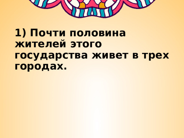 1) Почти половина жителей этого государства живет в трех городах.   