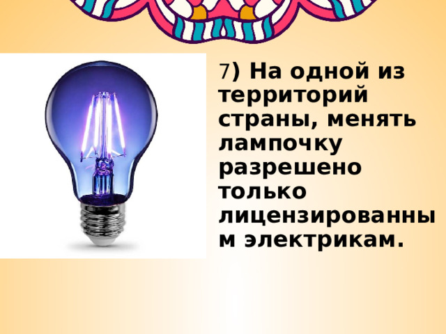 7 ) На одной из территорий страны, менять лампочку разрешено только лицензированным электрикам.   