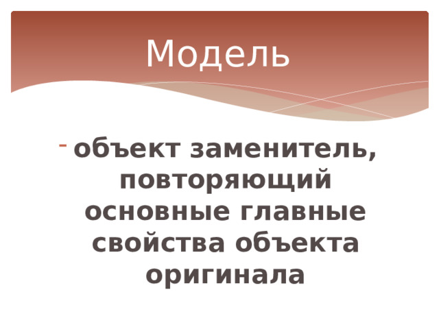 Модель объект заменитель, повторяющий основные главные свойства объекта оригинала 