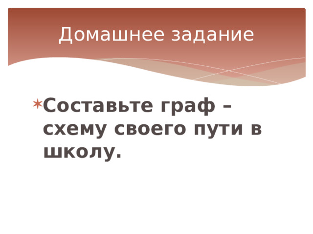 Домашнее задание Составьте граф – схему своего пути в школу. 