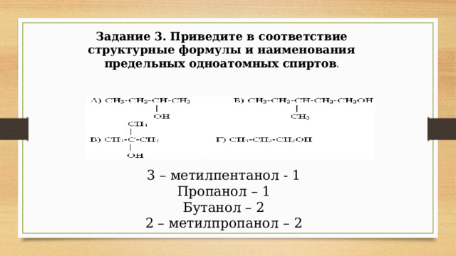 Задание 3.   Приведите в соответствие структурные формулы и наименования предельных одноатомных спиртов . 3 – метилпентанол - 1 Пропанол – 1 Бутанол – 2 2 – метилпропанол – 2 