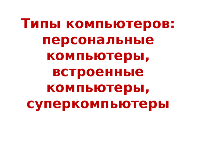 Типы компьютеров: персональные компьютеры, встроенные компьютеры, суперкомпьютеры 