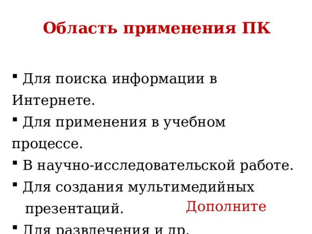 Область применения ПК  Для поиска информации в Интернете.  Для применения в учебном процессе.  В научно-исследовательской работе.  Для создания мультимедийных  презентаций.  Для развлечения и др. Дополните 