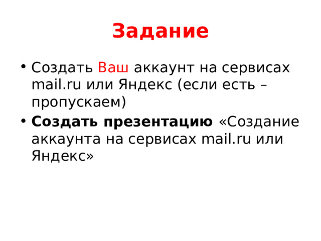 Задание Создать Ваш аккаунт на сервисах mail.ru или Яндекс (если есть – пропускаем) Создать презентацию «Создание аккаунта на сервисах mail.ru или Яндекс» 