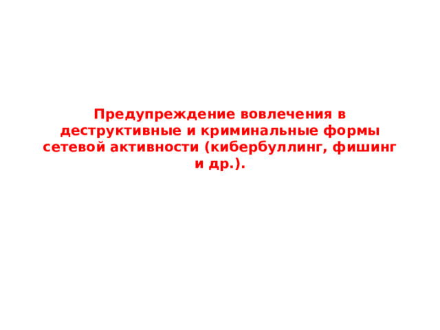 Предупреждение вовлечения в деструктивные и криминальные формы сетевой активности (кибербуллинг, фишинг и др.). 