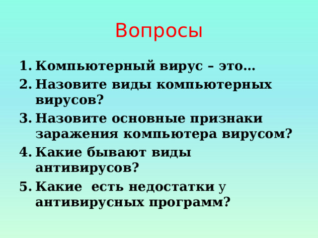 Вопросы Компьютерный вирус – это… Назовите виды компьютерных вирусов? Назовите основные признаки заражения компьютера вирусом? Какие бывают виды антивирусов? Какие есть недостатки  у антивирусных программ? 