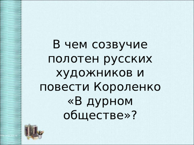 В чем созвучие полотен русских художников и повести Короленко «В дурном обществе»? 