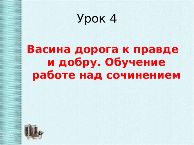 Урок 4 Васина дорога к правде и добру. Обучение работе над сочинением 