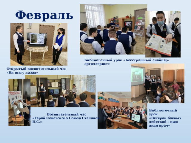 Февраль Библиотечный урок «Бесстрашный снайпер-артиллерист» Открытый воспитательный час «Ни шагу назад» Библиотечный урок «Ветеран боевых действий – наш дядя врач» Воспитательный час «Герой Советского Союза Степанов Н.С.» 
