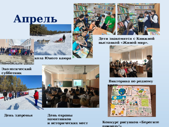 Апрель Дети знакомятся с Книжной выставкой «Живой мир». Школа Юного каюра Экологический субботник  Викторина по родному краю День охраны памятников и исторических мест День здоровья Конкурс рисунков «Берегите природу!» 