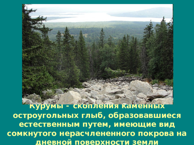 Курумы -  скопления каменных остроугольных глыб, образовавшиеся естественным путем, имеющие вид сомкнутого нерасчлененного покрова на дневной поверхности земли 