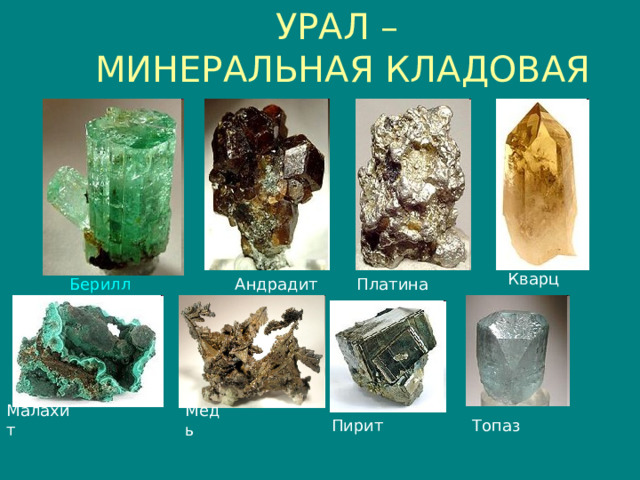 УРАЛ – МИНЕРАЛЬНАЯ КЛАДОВАЯ Кварц Платина Берилл  Андрадит Малахит Медь Пирит Топаз 