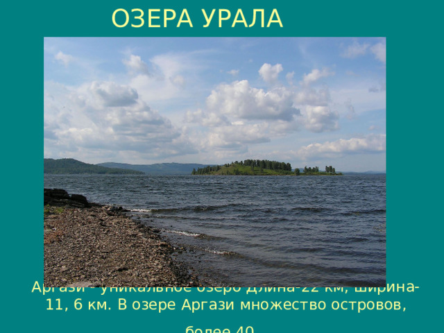 ОЗЕРА УРАЛА Аргази - уникальное озеро Длина-22 км, ширина-11, 6 км. В озере Аргази множество островов, более 40.  