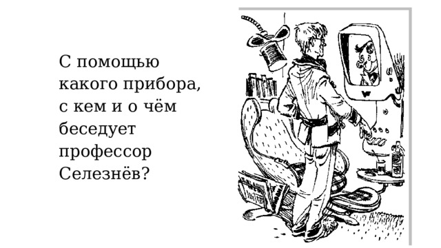 С помощью какого прибора, с кем и о чём беседует профессор Селезнёв? 