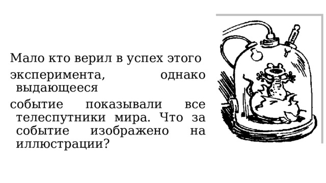 Мало кто верил в успех этого эксперимента, однако выдающееся событие показывали все телеспутники мира. Что за событие изображено на иллюстрации? 