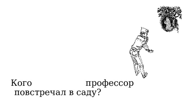 Кого профессор повстречал в саду? 