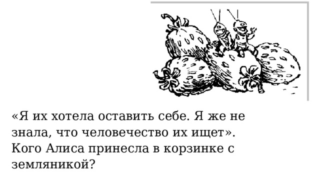 «Я их хотела оставить себе. Я же не знала, что человечество их ищет». Кого Алиса принесла в корзинке с земляникой? 