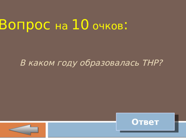Вопрос на 10 очков : В каком году образовалась ТНР? Ответ 