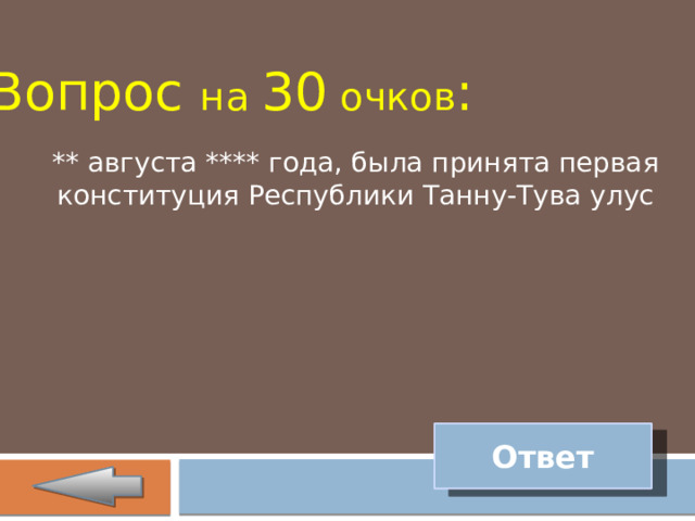 Вопрос на 30 очков : ** августа **** года, была принята первая конституция Республики Танну-Тува улус Ответ 