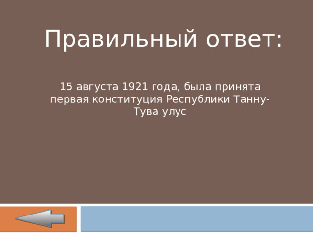 Правильный ответ: 15 августа 1921 года, была принята первая конституция Республики Танну-Тува улус 