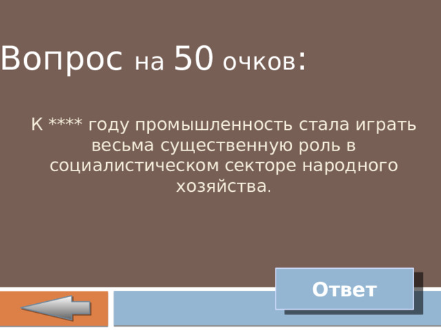 Вопрос на 50 очков :   К **** году промышленность стала играть весьма существенную роль в социалистическом секторе народного хозяйства . Ответ 