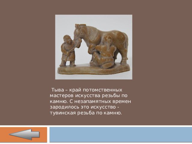   Тыва – край потомственных мастеров искусства резьбы по камню. С незапамятных времен зародилось это искусство - тувинская резьба по камню. 