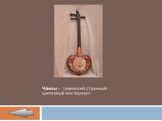 Ча́нзы -  тувинский струнный щипковый инструмент. 