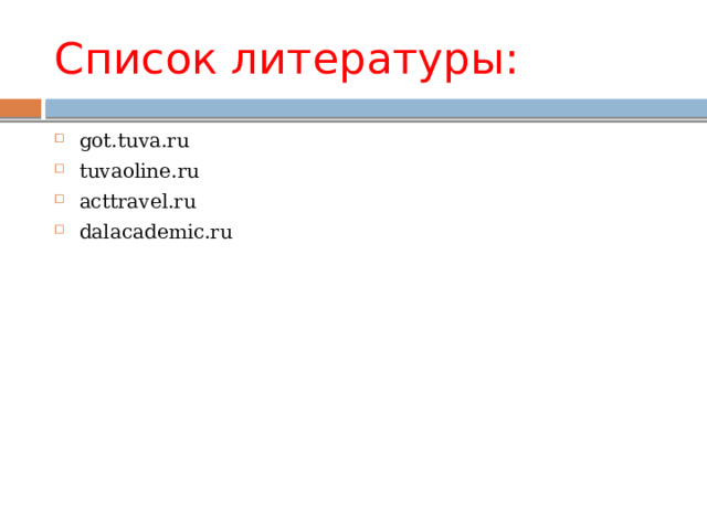 Список литературы: got.tuva.ru tuvaoline.ru acttravel.ru dalacademic.ru 