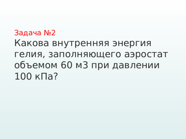 Задача №2   Какова внутренняя энергия гелия, заполняющего аэростат объемом 60 м3 при давлении 100 кПа? 
