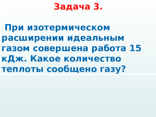 Задача 3.   При изотермическом расширении идеальным газом совершена работа 15 кДж. Какое количество теплоты сообщено газу? 